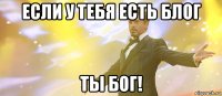 если у тебя есть блог ты бог!