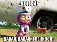 -ВоЛкИ! давай-даваай! лечичся!