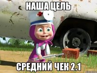 НАША ЦЕЛЬ СРЕДНИЙ ЧЕК 2.1