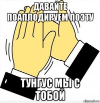 давайте поаплодируем поэту тунгус мы с тобой