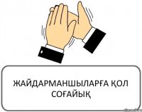 ЖАЙДАРМАНШЫЛАРҒА ҚОЛ СОҒАЙЫҚ