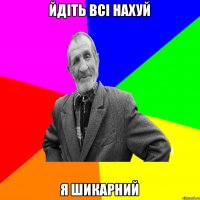 ЙДІТЬ ВСІ НАХУЙ Я ШИКАРНИЙ