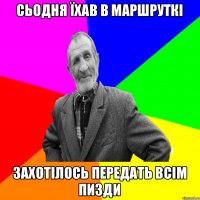 сьодня їхав в маршруткі захотілось передать всім пизди