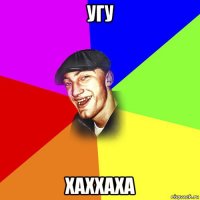 угу хаххаха