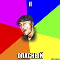 я опасный