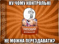 ну чому контрольні не можна перездавати?