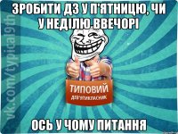 зробити дз у п'ятницю, чи у неділю ввечорі ось у чому питання