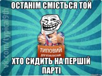 останім сміється той хто сидить на першій парті