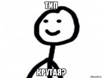 тип крутая?