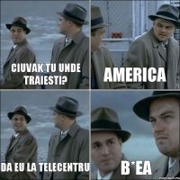 Ciuvak tu unde traiesti? America Da eu la Telecentru B*ea