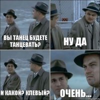 вы танец будете танцевать? ну да и какой? клевый? очень...