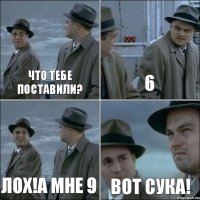 Что тебе поставили? 6 Лох!а мне 9 Вот сука!