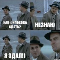 Как филосова сдать? Незнаю Я здал!) 