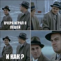 Вчера играл с Лёшей  И как ? 