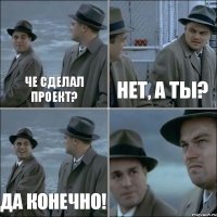 Че сделал проект? Нет, а ты? ДА конечно! 