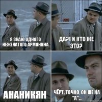 Я знаю одного неженатого армянина Да?! И кто же это? Ананикян Чёрт, точно, он же на "А"...