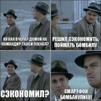 ну как вчера? Домой на командир-такси поехал? Решил сэкономить, поймать бомбилу сэкономил? смартфон бомбанули((((