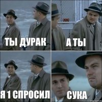 ты дурак а ты я 1 спросил сука