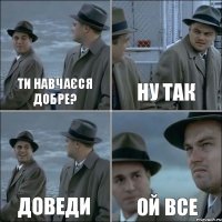 ти навчаєся добре? ну так доведи ой все