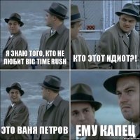 я знаю того, кто не любит Big Time Rush кто этот идиот?! это Ваня Петров ему капец