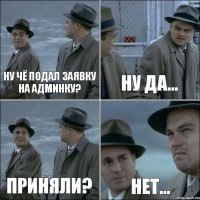 Ну чё подал заявку на админку? Ну да... Приняли? Нет...