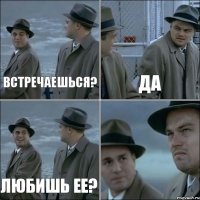 встречаешься? да любишь ее? 