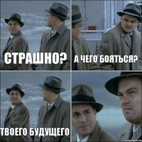 страшно? а чего бояться? твоего будущего 