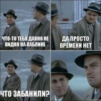 Что-то тебя давно не видно на паблике Да просто времени нет Что забанили? 