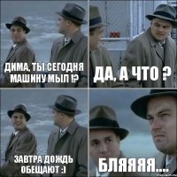 Дима, ты сегодня машину мыл !? Да, а что ? Завтра дождь обещают :) Бляяяя....