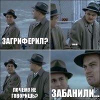 Загриферил? ... Почему не говоришь? Забанили...