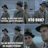 Федь , а как они через черную дыру прошли? Кто они? Ты на интерстеллар не ходил чтоли? 