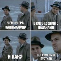 Чем вчера занимался? В клуб ездили с пацанами И как? Без туфель не пустили