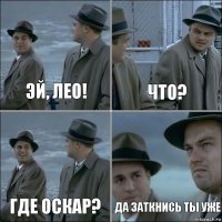 Эй, Лео! Что? Где оскар? Да заткнись ты уже