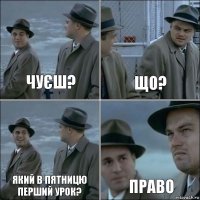 Чуєш? що? Який в пятницю перший урок? Право