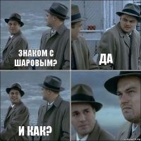 знаком с Шаровым? да и как? 