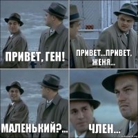 Привет, Ген! Привет...привет, Женя... Маленький?... Член...