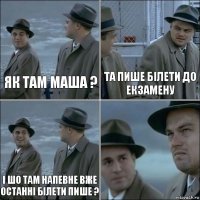 Як там Маша ? Та пише білети до екзамену І шо там напевне вже останні білети пише ? 