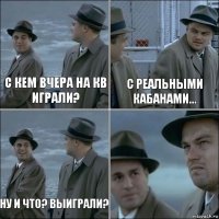 с кем вчера на кв играли? с реальными кабанами... ну и что? выиграли? 