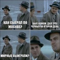 Как сыграл по москве? Был комом. Дал трёх чёрных на второй день. Мирные выиграли? 