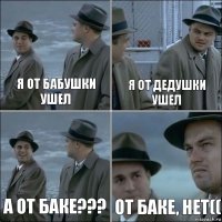 Я ОТ БАБУШКИ УШЕЛ Я ОТ ДЕДУШКИ УШЕЛ А ОТ БАКЕ??? ОТ БАКЕ, НЕТ((