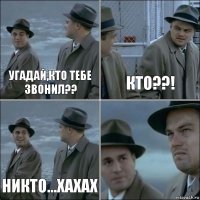 угадай,кто тебе звонил?? кто??! никто...хахах 