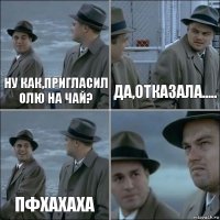 ну как,пригласил Олю на чай? да,отказала..... пфхахаха 