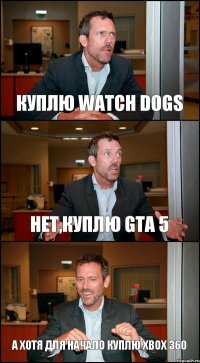 КУПЛЮ WATCH DOGS НЕТ,КУПЛЮ GTA 5 А ХОТЯ ДЛЯ НАЧАЛО КУПЛЮ XBOX 360