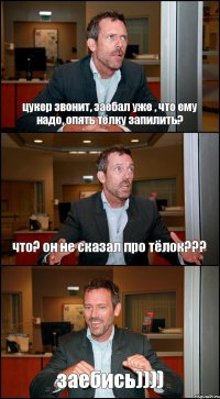 цукер звонит, заебал уже , что ему надо, опять тёлку запилить? что? он не сказал про тёлок??? заебись))))