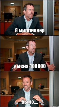 Я миллионер у меня 400000 Было....