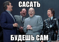 сасать будешь сам