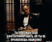  Ты просишь тебя сфотографировать, но ты не проявляешь уважение!