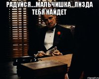 Радуйся....мальчишка...пизда тебя найдет 