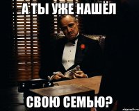 А ты уже нашёл свою семью?