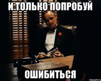 И только попробуй ошибиться